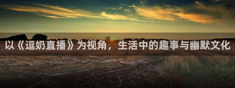 雨燕360体育免费直播斯诺克：以《逗奶直播》为视角，生活中的趣事与幽默文化