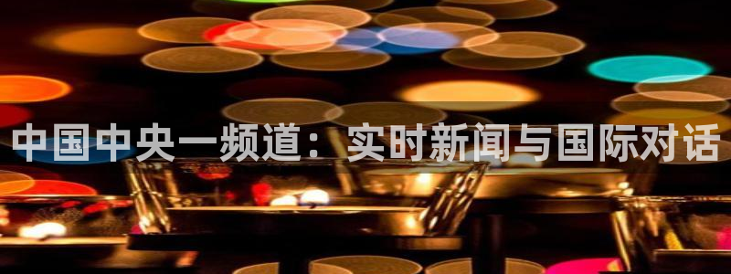 360直播体育直播录像：中国中央一频道：实时新闻与国际对话