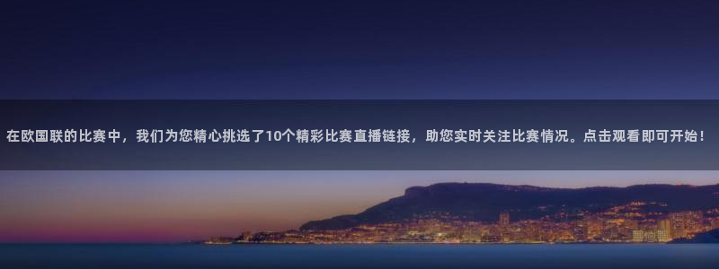 360绿色直播体育直播nba直播：在欧国联的比赛中，我们为您精心挑选了10个精彩比赛直播链接，助您实时关注比赛情况。点击观看即可开始！