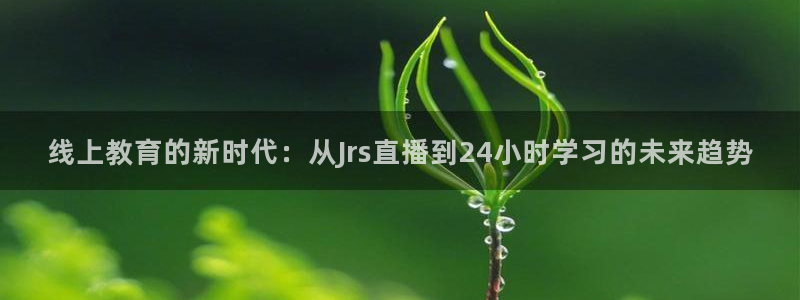 龙珠足球直播360直播：线上教育的新时代：从Jrs直播到24小时学习的未来趋势
