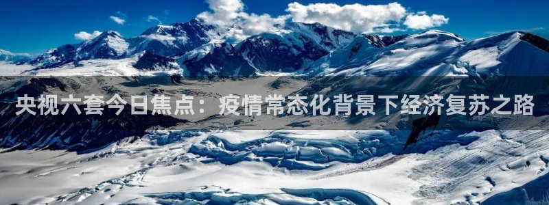 雨燕360足球直播免费观看：央视六套今日焦点：疫情常态化背景下经济复苏之路