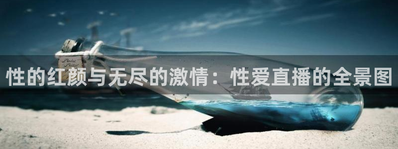 360足球直播网：性的红颜与无尽的激情：性爱直播的全景图